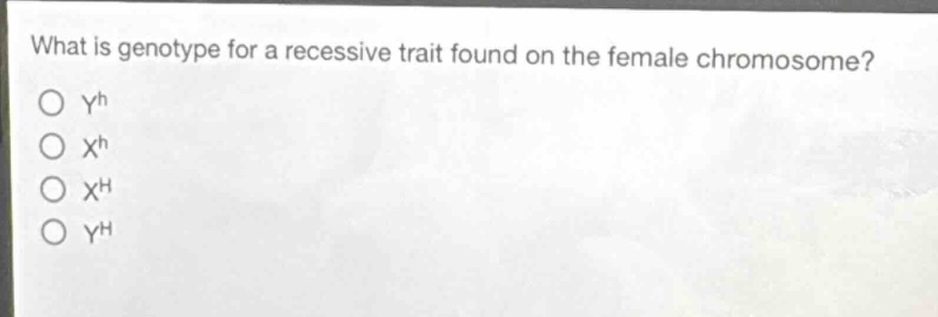what is genotype for a recessive trait found on the female chromosome?\no $y^{h}$\no $x^{h}$\no $x^{h}$\no $y^{h}$