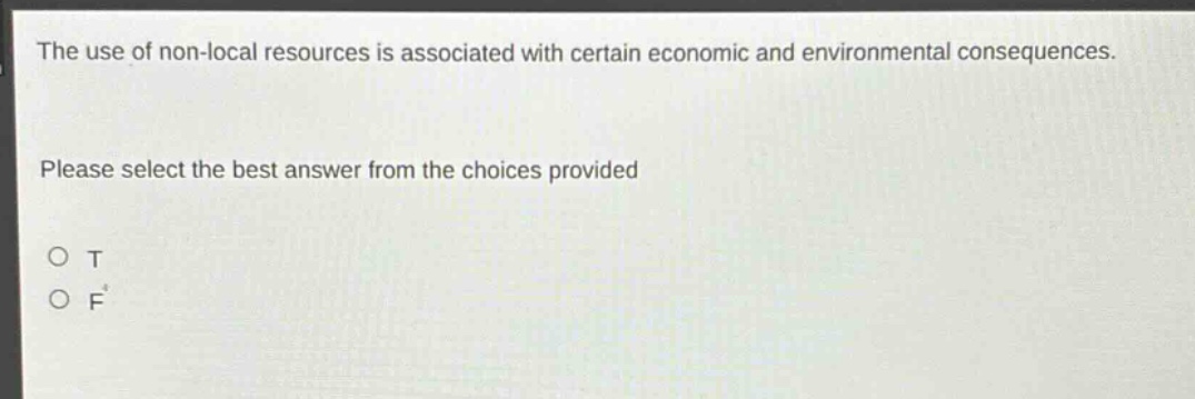 the use of non - local resources is associated with certain economic and environmental consequences. please select the best answer from the choices provided\no t\no f