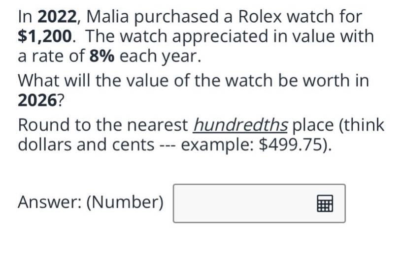 in 2022, malia purchased a rolex watch for $1,200. the watch appreciated in value with a rate of 8% each year. what will the value of the watch be worth in 2026? round to the nearest hundredths place (think dollars and cents --- example: $499.75). answer: (number)