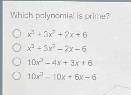 which polynomial is prime?\n$x^{3}+3x^{2}+2x + 6$\n$x^{3}+3x^{2}-2x - 6$\n$10x^{2}-4x + 3x+6$\n$10x^{2}-10x + 6x - 6$