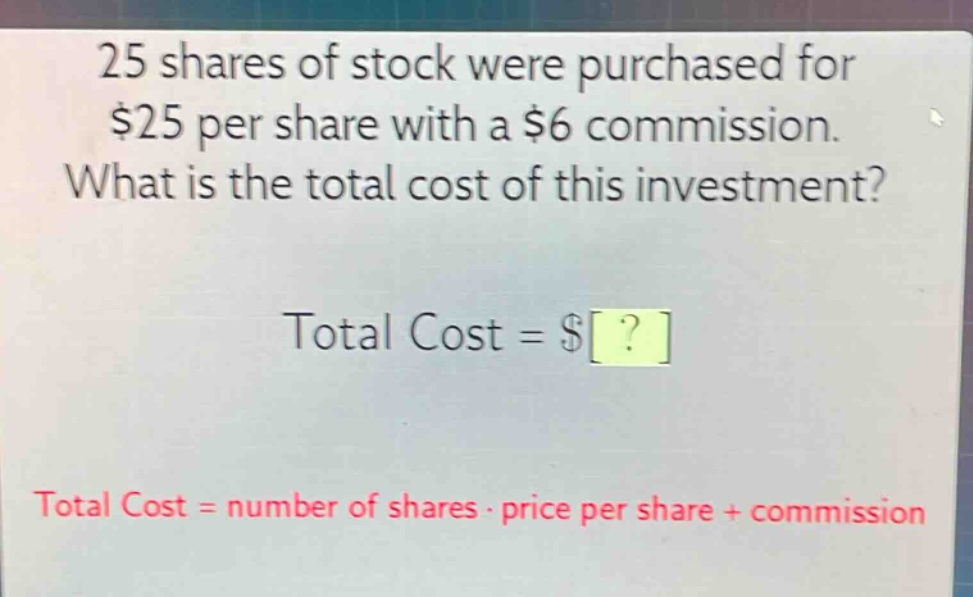 25 shares of stock were purchased for $25 per share with a $6 commission. what is the total cost of this investment? total cost = $? total cost = number of shares · price per share + commission
