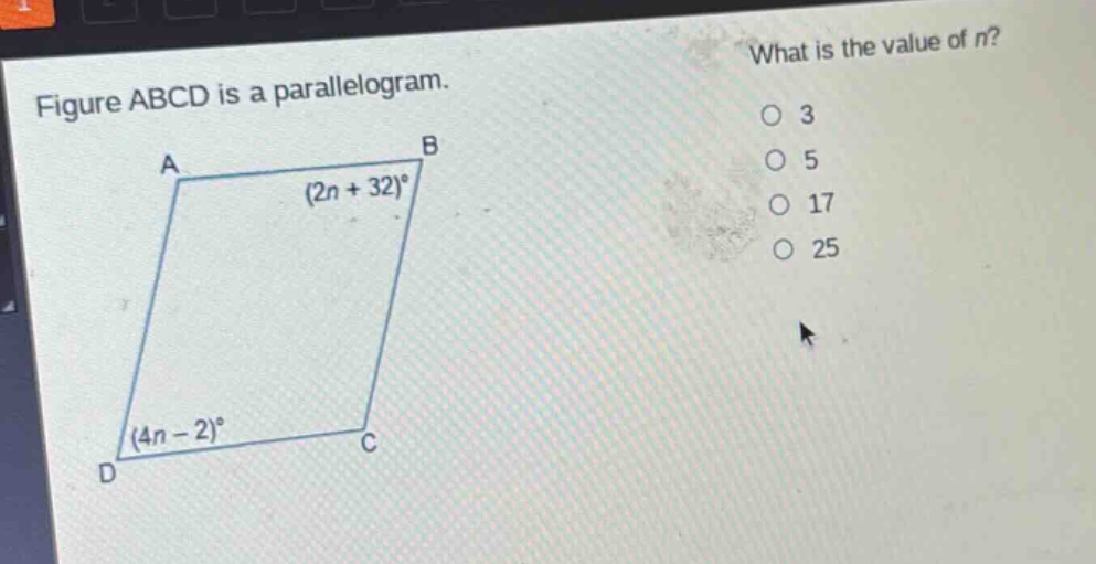 figure abcd is a parallelogram. what is the value of n? (2n + 32)° (4n - 2)° o 3 o 5 o 17 o 25