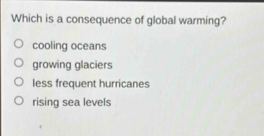 which is a consequence of global warming?\no cooling oceans\no growing glaciers\no less frequent hurricanes\no rising sea levels