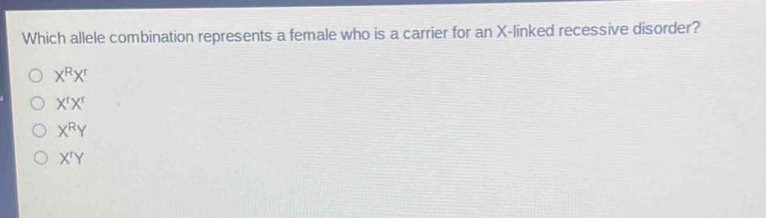 which allele combination represents a female who is a carrier for an x - linked recessive disorder?\n○ $x^{r}x^{r}$\n○ $x^{r}x^{r}$\n○ $x^{r}y$\n○ $x^{r}y$