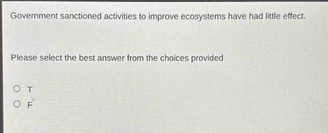government sanctioned activities to improve ecosystems have had little effect. please select the best answer from the choices provided\no t\no f