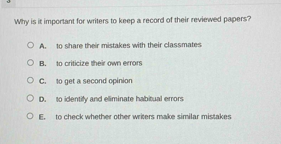 why is it important for writers to keep a record of their reviewed papers?\n\na. to share their mistakes with their classmates\n\nb. to criticize their own errors\n\nc. to get a second opinion\n\nd. to identify and eliminate habitual errors\n\ne. to check whether other writers make similar mistakes