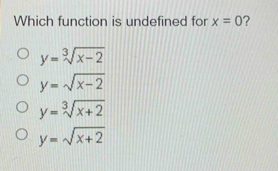 which function is undefined for x = 0?\n$y=sqrt3{x - 2}$\n$y=sqrt{x - 2}$\n$y=sqrt3{x + 2}$\n$y=sqrt{x + 2}$