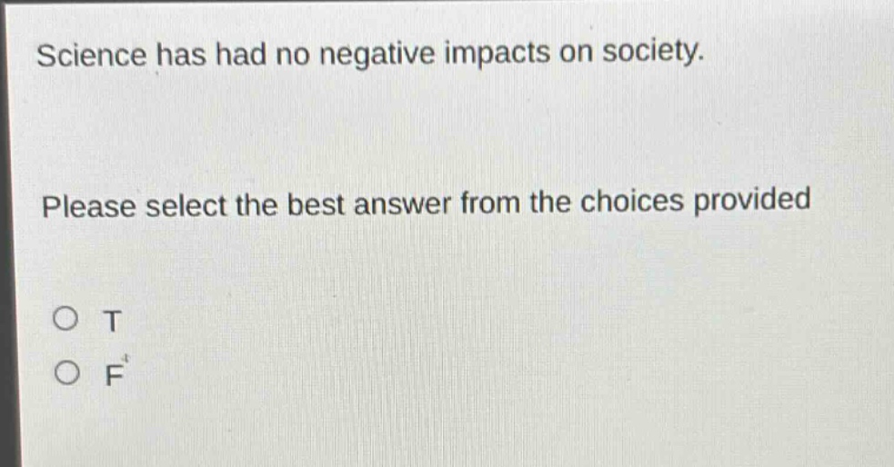 science has had no negative impacts on society. please select the best answer from the choices provided\no t\no f