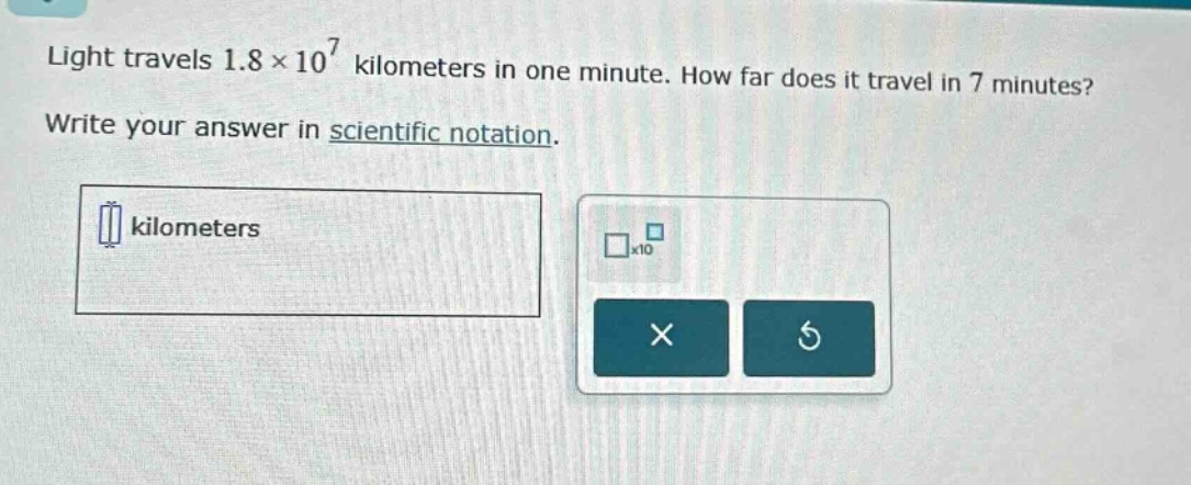light travels 1.8×10⁷ kilometers in one minute. how far does it travel in 7 minutes? write your answer in scientific notation.