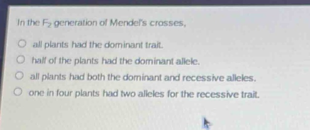 in the f₂ generation of mendels crosses, all plants had the dominant trait. half of the plants had the dominant allele. all plants had both the dominant and recessive alleles. one in four plants had two alleles for the recessive trait.