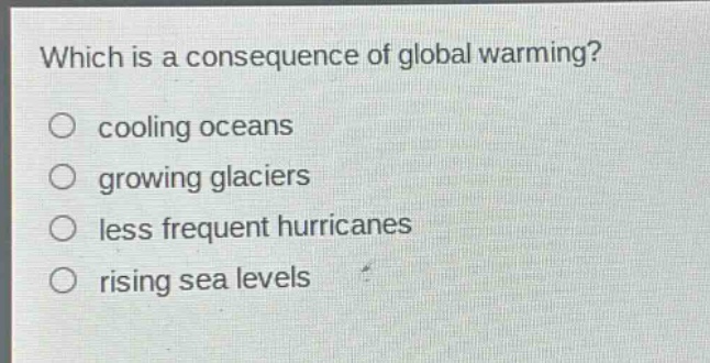 which is a consequence of global warming?\n○ cooling oceans\n○ growing glaciers\n○ less frequent hurricanes\n○ rising sea levels