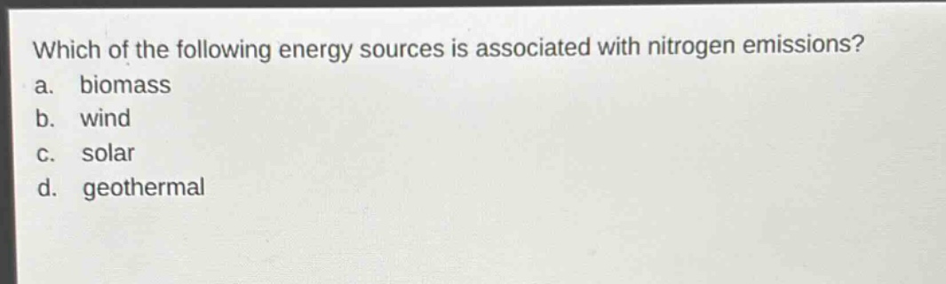 which of the following energy sources is associated with nitrogen emissions?\na. biomass\nb. wind\nc. solar\nd. geothermal