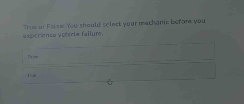 true or false: you should select your mechanic before you experience vehicle failure.\nfalse\ntrue