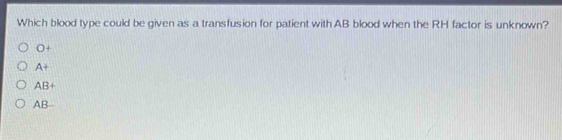which blood type could be given as a transfusion for patient with ab blood when the rh factor is unknown?\no o+\no a+\no ab+\no ab-