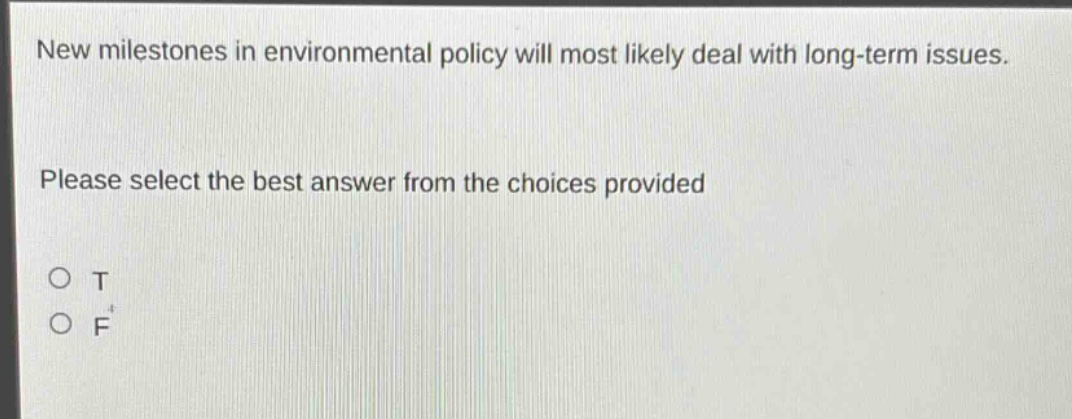 new milestones in environmental policy will most likely deal with long - term issues. please select the best answer from the choices provided\no t\no f