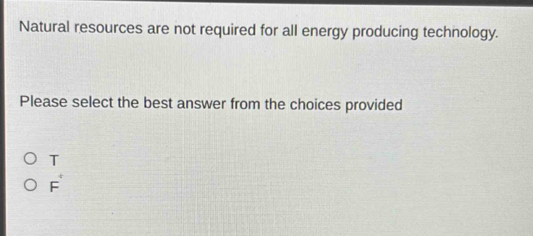 natural resources are not required for all energy producing technology. please select the best answer from the choices provided\no t\no f