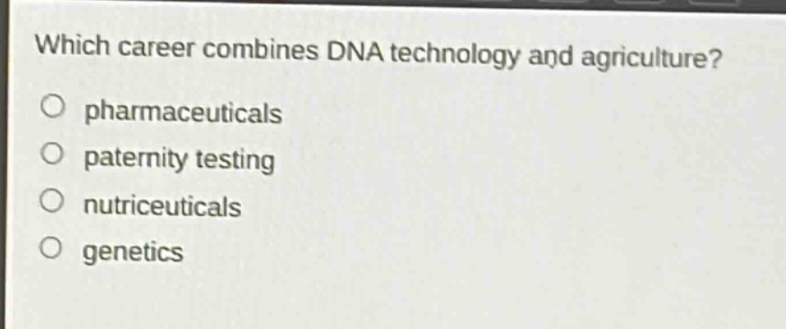 which career combines dna technology and agriculture?\npharmaceuticals\npaternity testing\nnutriceuticals\ngenetics