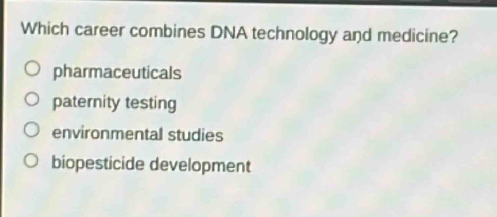 which career combines dna technology and medicine?\npharmaceuticals\npaternity testing\nenvironmental studies\nbiopesticide development