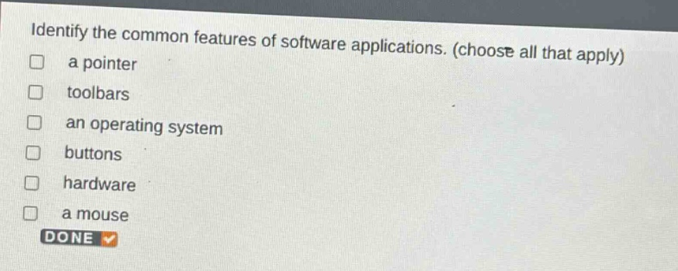 identify the common features of software applications. (choose all that apply)\n□ a pointer\n□ toolbars\n□ an operating system\n□ buttons\n□ hardware\n□ a mouse\ndone