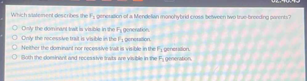which statement describes the f1 generation of a mendelian monohybrid cross between two true - breeding parents?\nonly the dominant trait is visible in the f1 generation.\nonly the recessive trait is visible in the f1 generation.\nneither the dominant nor recessive trait is visible in the f1 generation.\nboth the dominant and recessive traits are visible in the f1 generation.