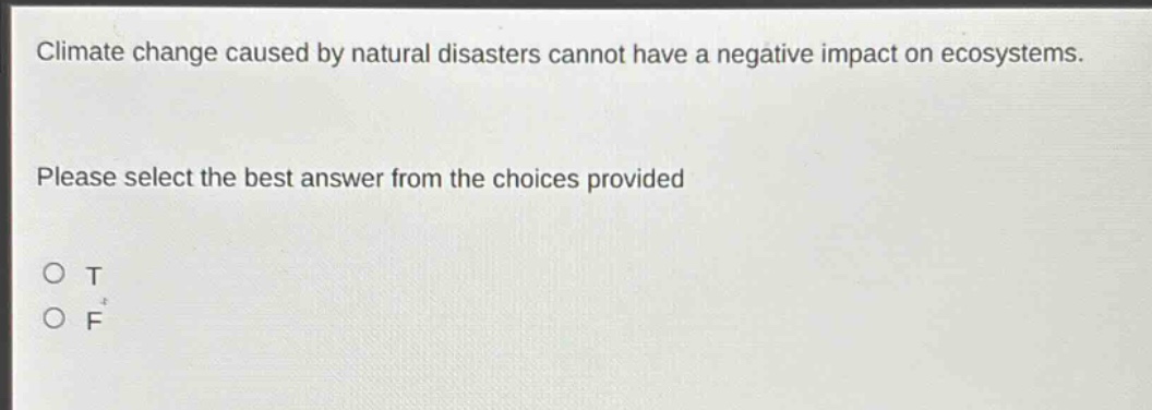 climate change caused by natural disasters cannot have a negative impact on ecosystems. please select the best answer from the choices provided\no t\no f
