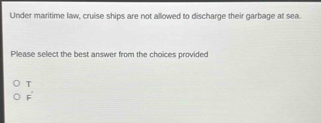 under maritime law, cruise ships are not allowed to discharge their garbage at sea. please select the best answer from the choices provided\no t\no f
