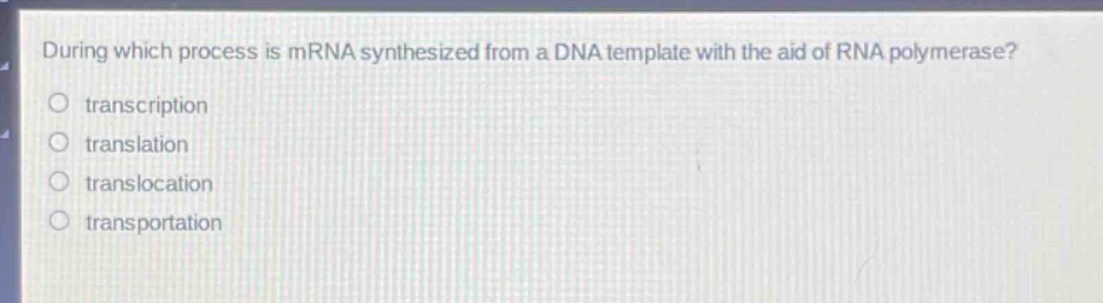 during which process is mrna synthesized from a dna template with the aid of rna polymerase?\no transcription\no translation\no translocation\no transportation