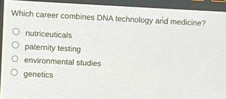 which career combines dna technology and medicine?\nnutriceuticals\npaternity testing\nenvironmental studies\ngenetics