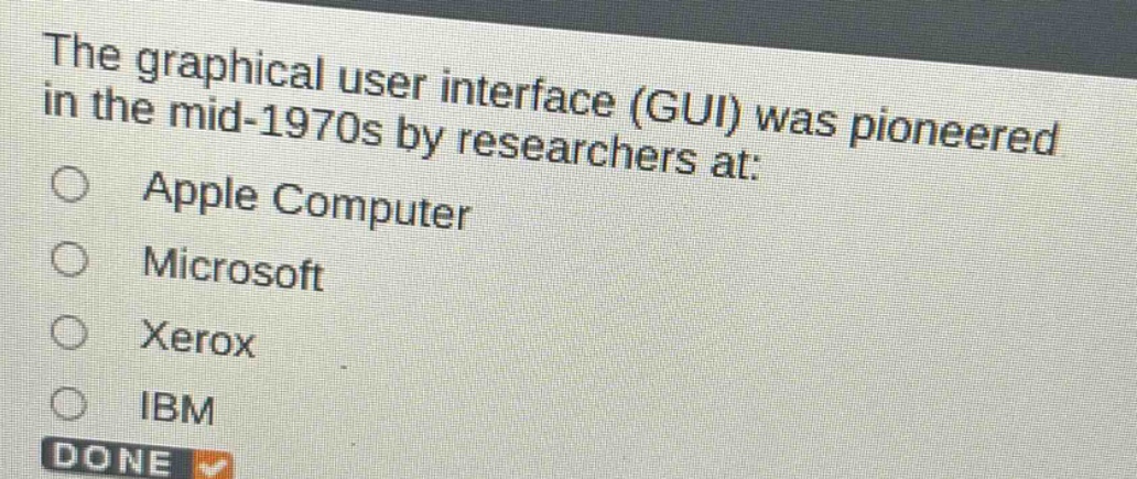 the graphical user interface (gui) was pioneered in the mid - 1970s by researchers at:\napple computer\nmicrosoft\nxerox\nibm