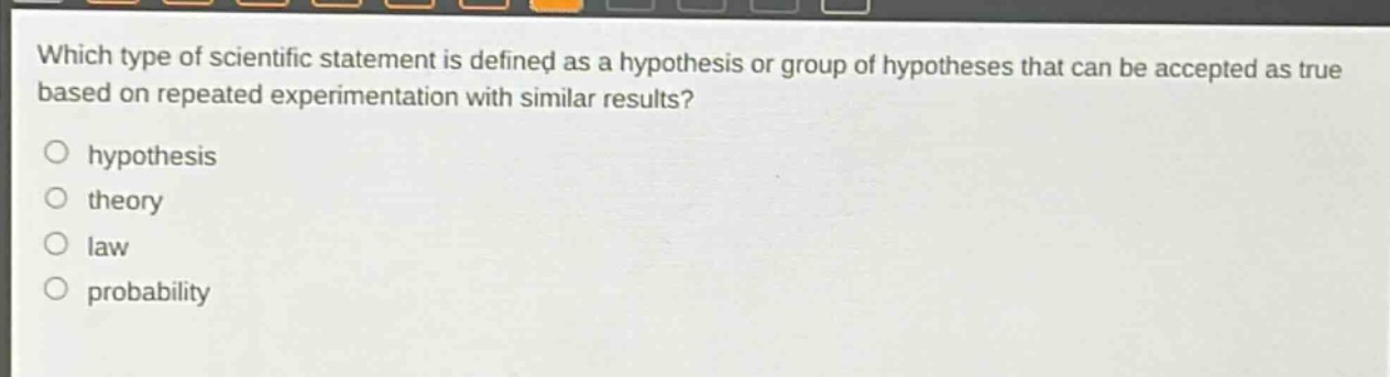 which type of scientific statement is defined as a hypothesis or group of hypotheses that can be accepted as true based on repeated experimentation with similar results?\nhypothesis\ntheory\nlaw\nprobability