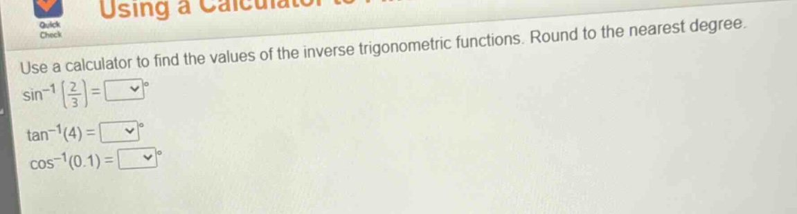 use a calculator to find the values of the inverse trigonometric functions. round to the nearest degree.\n$sin^{-1}(\frac{2}{3})=square^{circ}$\n$\tan^{-1}(4)=square^{circ}$\n$cos^{-1}(0.1)=square^{circ}$