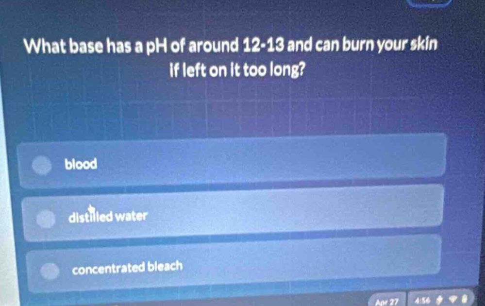 what base has a ph of around 12 - 13 and can burn your skin if left on it too long?\nblood\ndistilled water\nconcentrated bleach