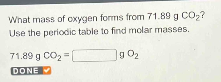 what mass of oxygen forms from 71.89 g co₂? use the periodic table to find molar masses. 71.89 g co₂ = g o₂
