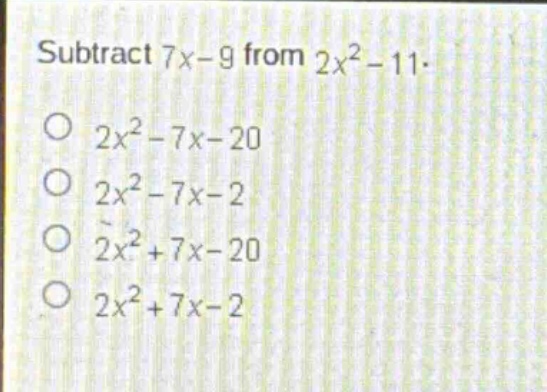 subtract (7x - 9) from (2x^{2}-11).\n(2x^{2}-7x - 20)\n(2x^{2}-7x - 2)\n(2x^{2}+7x - 20)\n(2x^{2}+7x - 2)