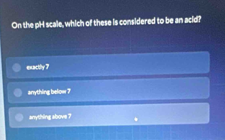 on the ph scale, which of these is considered to be an acid?\nexactly 7\nanything below 7\nanything above 7