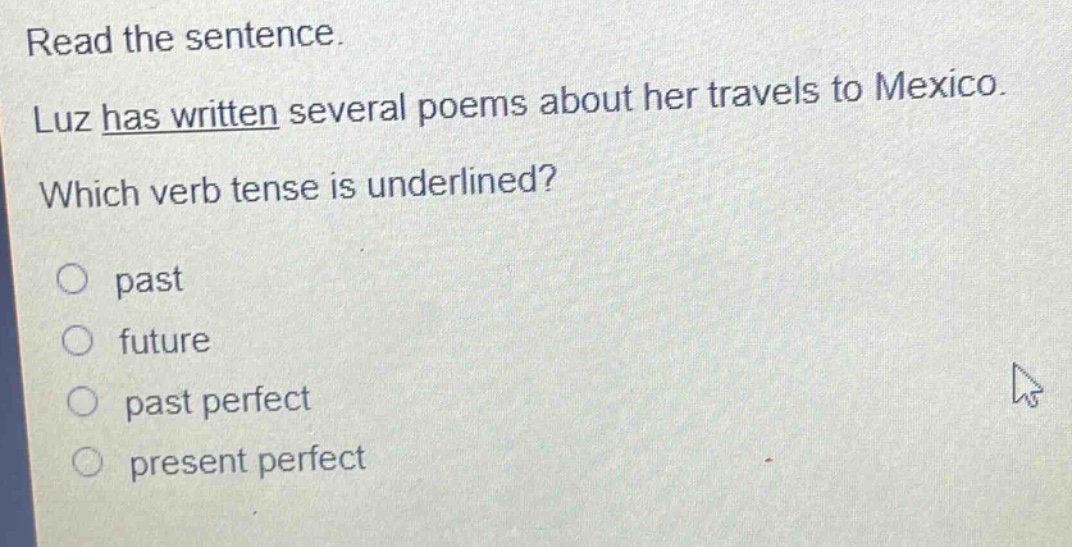 read the sentence. luz has written several poems about her travels to mexico. which verb tense is underlined? past future past perfect present perfect