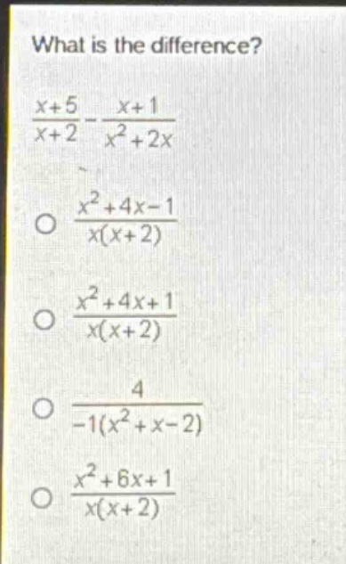 what is the difference?\n$\frac{x + 5}{x + 2}-\frac{x + 1}{x^{2}+2x}$\n$\frac{x^{2}+4x - 1}{x(x + 2)}$\n$\frac{x^{2}+4x + 1}{x(x + 2)}$\n$\frac{4}{-1(x^{2}+x - 2)}$\n$\frac{x^{2}+6x + 1}{x(x + 2)}$