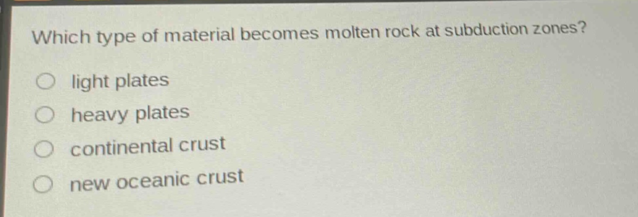which type of material becomes molten rock at subduction zones?\nlight plates\nheavy plates\ncontinental crust\nnew oceanic crust