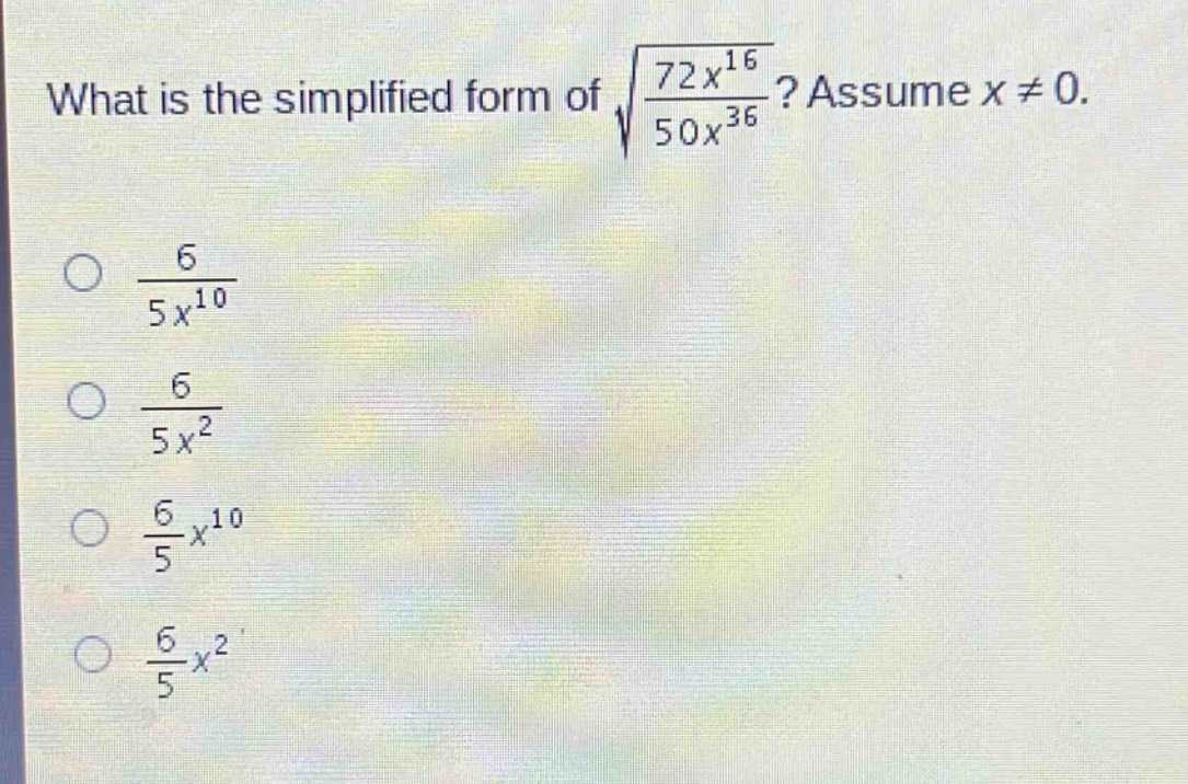 what is the simplified form of $sqrt{\frac{72x^{16}}{50x^{36}}}$? assume $x\neq0$.\n$\frac{6}{5x^{10}}$\n$\frac{6}{5x^{2}}$\n$\frac{6}{5}x^{10}$\n$\frac{6}{5}x^{2}$