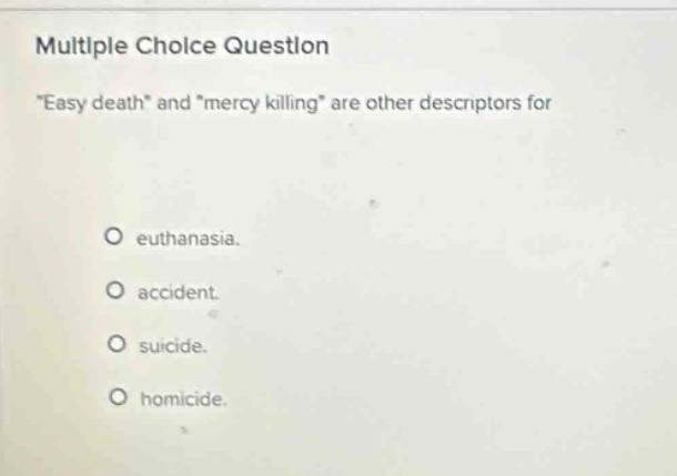 multiple choice question \easy death\ and \mercy killing\ are other descriptors for euthanasia. accident. suicide. homicide.