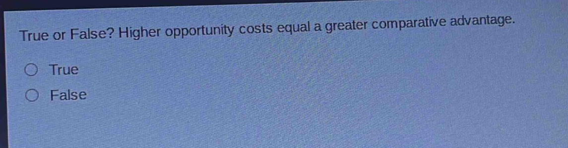 true or false? higher opportunity costs equal a greater comparative advantage.\n○ true\n○ false