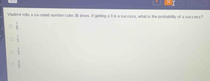 vladimir rolls a six - sided number cube 36 times. if getting a 3 is a success, what is the probability of a success?\n$\frac{1}{6}$\n$\frac{1}{3}$\n$\frac{2}{3}$\n$\frac{5}{6}$