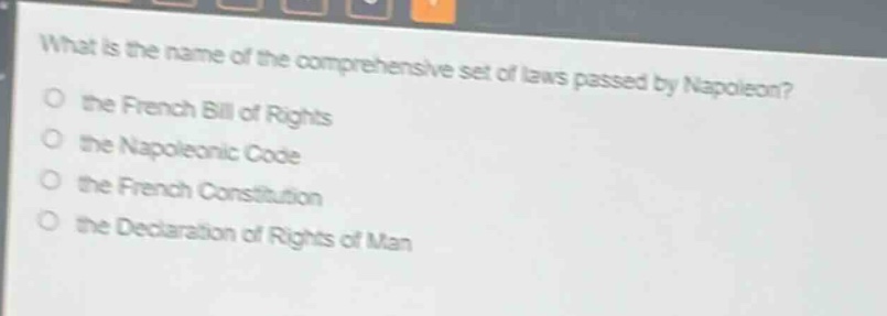 what is the name of the comprehensive set of laws passed by napoleon?\no the french bill of rights\no the napoleonic code\no the french constitution\no the declaration of rights of man