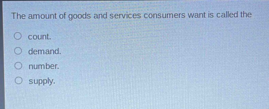the amount of goods and services consumers want is called the\ncount.\ndemand.\nnumber.\nsupply.