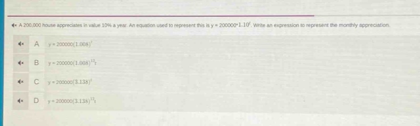 a 200,000 house appreciates in value 10% a year. an equation used to represent this is y = 200000*1.10^t. write an expression to represent the monthly appreciation.\na y = 200000(1.008)^t\nb y = 200000(1.008)^12t\nc y = 200000(3.138)^t\nd y = 200000(3.138)^12t