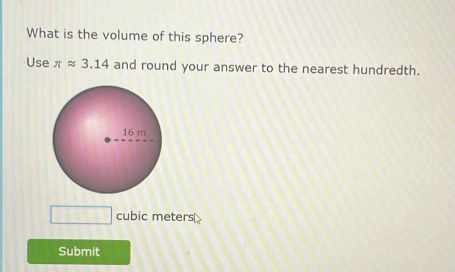 what is the volume of this sphere? use $piapprox3.14$ and round your answer to the nearest hundredth. 16 m cubic meters