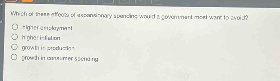 which of these effects of expansionary spending would a government most want to avoid?\n○ higher employment\n○ higher inflation\n○ growth in production\n○ growth in consumer spending