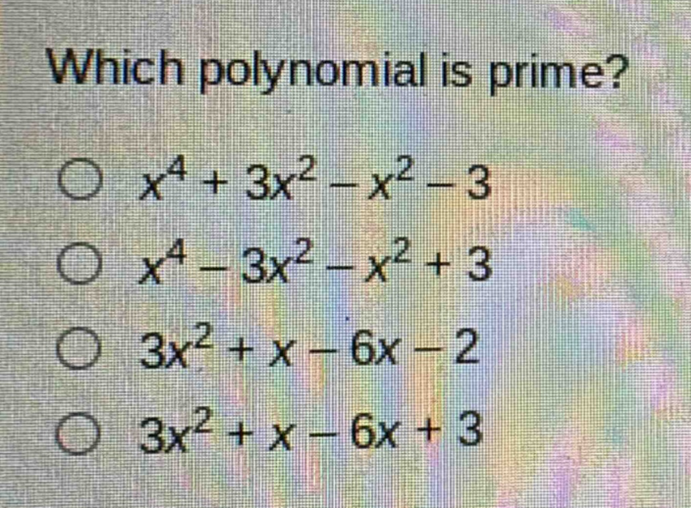 which polynomial is prime?\n$x^{4}+3x^{2}-x^{2}-3$\n$x^{4}-3x^{2}-x^{2}+3$\n$3x^{2}+x - 6x-2$\n$3x^{2}+x - 6x + 3$