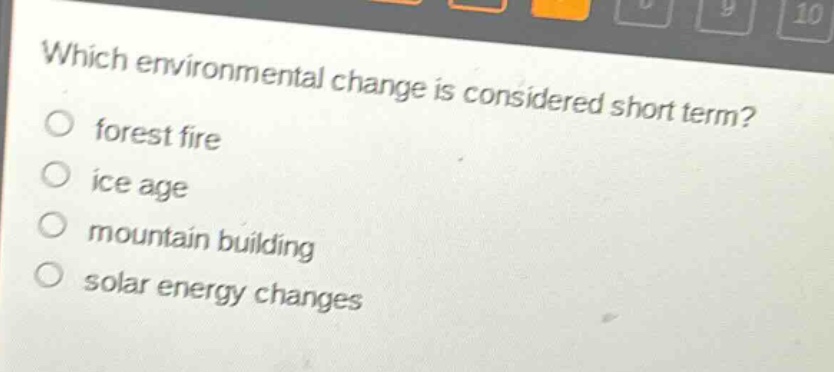 which environmental change is considered short term?\nforest fire\nice age\nmountain building\nsolar energy changes