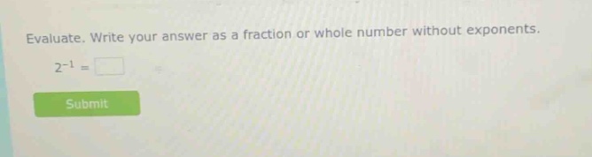 evaluate. write your answer as a fraction or whole number without exponents. 2^{-1} =
